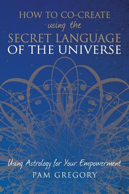 Cover Image for How to Co-Create Using the Secret Language of the Universe: Using Astrology for your Empowerment -- Pam Gregory, Paperback