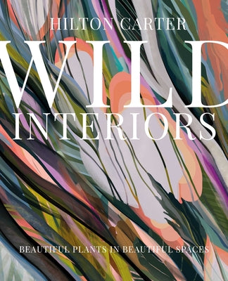Cover Image for Wild Interiors: Beautiful Plants in Beautiful Spaces -- Hilton Carter, Hardcover
