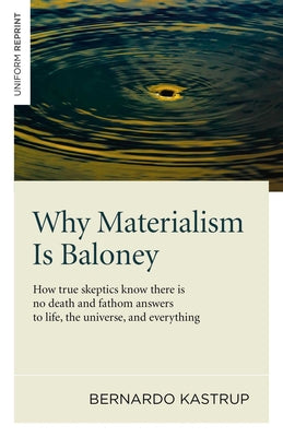 Cover Image for Why Materialism Is Baloney: How True Skeptics Know There Is No Death and Fathom Answers to Life, the Universe and Everything -- Bernardo Kastrup, Paperback