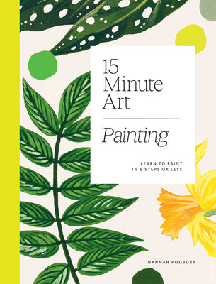 Cover Image for 15-Minute Art Painting: Learn to Paint in 6 Steps or Less -- Hannah Podbury, Paperback