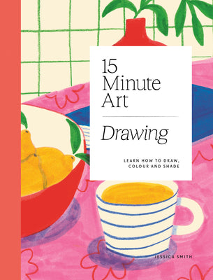 Cover Image for 15-Minute Art Drawing: Learn How to Draw, Colour and Shade -- Jessica Smith, Paperback