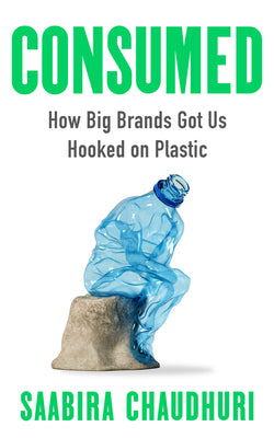 Cover Image for Consumed: How Big Brands Got Us Hooked on Plastic -- Saabira Chaudhuri, Hardcover