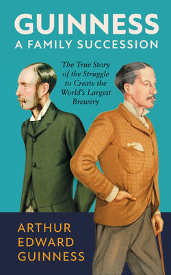 Cover Image for Guinness: A Family Succession: The True Story of the Struggle to Create the World's Largest Brewery -- Arthur Edward Guinness, Hardcover