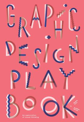 Cover Image for Graphic Design Play Book: An Exploration of Visual Thinking (Logo, Typography, Website, Poster, Web, and Creative Design) -- Sophie Cure, Paperback