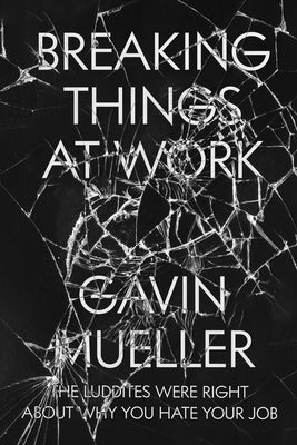Cover Image for Breaking Things at Work: The Luddites Are Right About Why You Hate Your Job -- Gavin Mueller, Paperback