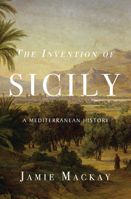 Cover Image for The Invention of Sicily: A Mediterranean History -- Jamie MacKay, Paperback