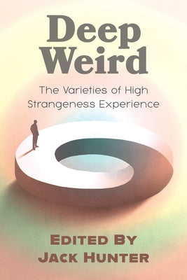 Cover Image for Deep Weird: The Varieties of High Strangeness Experience -- Jack Hunter, Paperback
