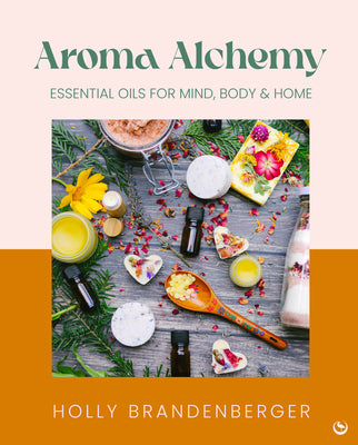 Cover Image for Aroma Alchemy: Essential Oils for Mind, Body and Home -- Holly Brandenberger, Hardcover