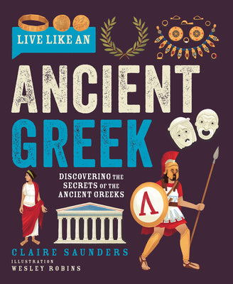 Cover Image for Live Like an Ancient Greek: Discovering the Secrets of the Ancient Greeks -- Claire Saunders, Hardcover