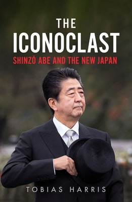 Cover Image for The Iconoclast: Shinzo Abe and the New Japan -- Tobias Harris, Hardcover