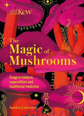 Cover Image for The Magic of Mushrooms: Fungi in Folklore, Superstition and Traditional Medicine -- Sandra Lawrence, Hardcover