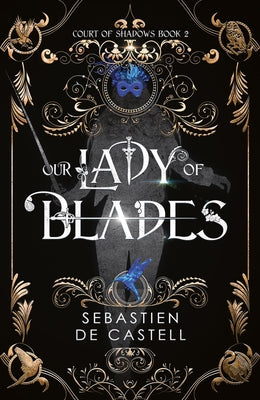 Cover Image for Our Lady of Blades: A Court of Shadows Novel, Perfect for Fans of Joe Abercrombie, Scott Lynch and Richard Swan -- Sebastien De Castell, Hardcover
