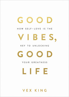 Cover Image for Good Vibes, Good Life: How Self-Love Is the Key to Unlocking Your Greatness: Millions of Copies Sold Worldwide -- Vex King, Paperback