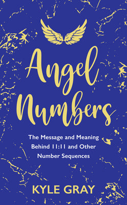 Cover Image for Angel Numbers: The Message and Meaning Behind 11:11 and Other Number Sequences -- Kyle Gray, Paperback