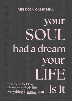Cover Image for Your Soul Had a Dream, Your Life Is It: How to Be Held by Life When It Feels Like Everything Is Falling Apart -- Rebecca Campbell, Hardcover