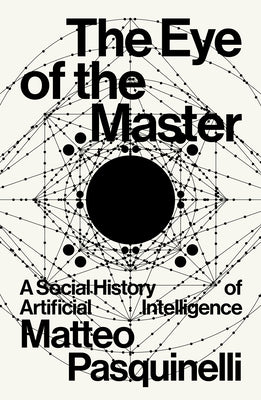 Cover Image for The Eye of the Master: A Social History of Artificial Intelligence -- Matteo Pasquinelli, Paperback