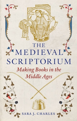Cover Image for The Medieval Scriptorium: Making Books in the Middle Ages -- Sara J. Charles, Hardcover