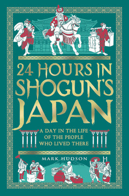 Cover Image for 24 Hours in Shogun's Japan: A Day in the Life of the People Who Lived There -- Mark Hudson, Hardcover