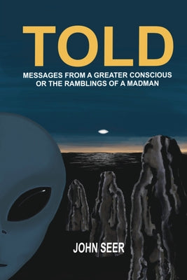 Cover Image for Told: Messages From A Greater Conscious Or The Ramblings Of A Madman -- John Seer, Paperback