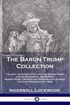 The Baron Trump Collection: Travels and Adventures of Little Baron Trump and his Wonderful Dog Bulger, Baron Trump's Marvelous Underground Journey, Th -- Lockwood Ingersoll, Paperback
