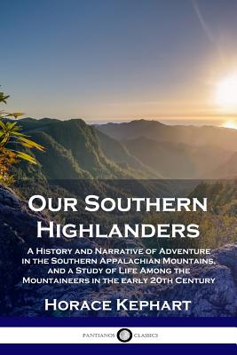 Cover Image for Our Southern Highlanders: A History and Narrative of Adventure in the Southern Appalachian Mountains, and a Study of Life Among the Mountaineers -- Horace Kephart, Paperback