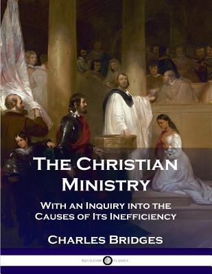 Cover Image for The Christian Ministry: With an Inquiry into the Causes of Its Inefficiency -- Charles Bridges, Paperback