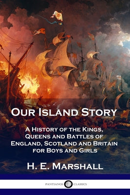 Cover Image for Our Island Story: A History of the Kings, Queens and Battles of England, Scotland and Britain for Boys and Girls -- H. E. Marshall, Paperback