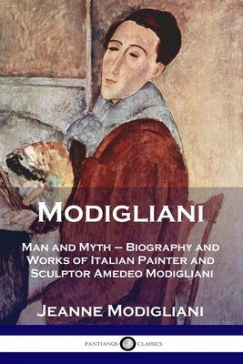 Cover Image for Modigliani: Man and Myth - Biography and Works of Italian Painter and Sculptor Amedeo Modigliani -- Jeanne Modigliani, Paperback