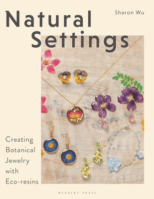 Cover Image for Natural Settings: Creating Botanical Jewelry with Eco-Resins -- Sharon Wu, Paperback
