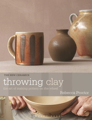Cover Image for Throwing Clay: The Art of Making Pottery on the Wheel -- Rebecca Proctor, Paperback