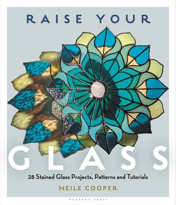 Cover Image for Raise Your Glass: 28 Stained Glass Projects, Patterns and Tutorials -- Neile Cooper, Paperback