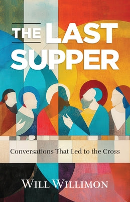 Cover Image for The Last Supper: Conversations That Led to the Cross -- William H. Willimon, Paperback