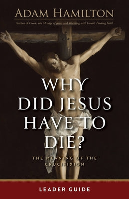 Cover Image for Why Did Jesus Have to Die? - Leader Guide: The Meaning of the Crucifixion -- Adam Hamilton, Paperback