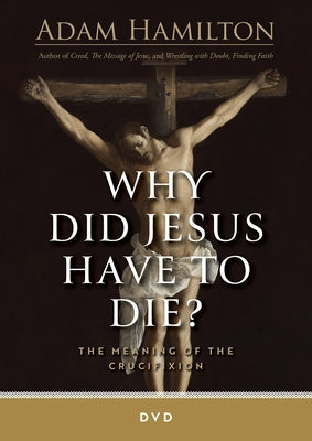 Cover Image for Why Did Jesus Have to Die? - DVD: The Meaning of the Crucifixion -- Adam Hamilton, DVD-Video