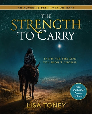 Cover Image for The Strength to Carry - Women's Bible Study with Video Access: Faith for the Life You Didn't Choose (an Advent Bible Study on Mary) -- Lisa Toney, Paperback