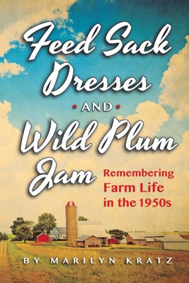 Cover Image for Feedsack Dresses and Wild Plum Jam Remembering Farm Life in the 1950s -- Marilyn Kratz, Paperback