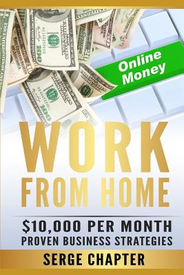 Cover Image for Work from Home: $10,000 per Month. Proven Case Studies (work from home amazon, work from home jobs online, work from home part time jo -- Serge Chapter, Paperback
