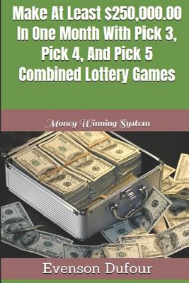 Cover Image for Make At Least $250,000.00 In One Month With Pick 3, Pick 4, And Pick 5 Combined Lottery Games: Money Winning System -- Evenson Dufour, Paperback