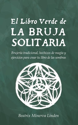 Cover Image for El Libro Verde De La Bruja Solitaria: Brujería tradicional, hechizos de magia y ejercicios para crear tu libro de las sombras -- Beatrix Minerva Linden, Paperback