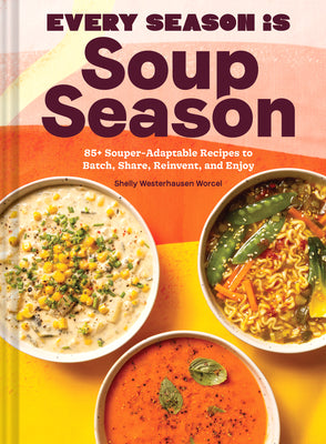 Cover Image for Every Season Is Soup Season: 85+ Souper-Adaptable Recipes to Batch, Share, Reinvent, and Enjoy -- Shelly Westerhausen Worcel, Hardcover