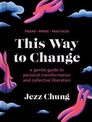 Cover Image for This Way to Change: A Gentle Guide to Personal Transformation and Collective Liberation--Poems, Prose, Practices -- Jezz Chung, Hardcover