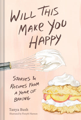 Cover Image for Will This Make You Happy: Stories & Recipes from a Year of Baking -- Tanya Bush, Hardcover