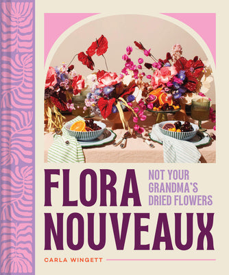 Cover Image for Flora Nouveaux: Not Your Grandma's Dried Flowers -- Carla Wingett, Hardcover