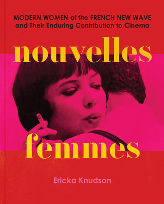 Cover Image for Nouvelles Femmes: Modern Women of the French New Wave and Their Enduring Contribution to Cinema -- Ericka Knudson, Hardcover