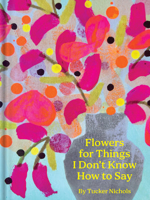 Cover Image for Flowers for Things I Don't Know How to Say -- Tucker Nichols, Hardcover