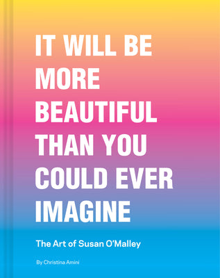 Cover Image for It Will Be More Beautiful Than You Could Ever Imagine: The Art of Susan O'Malley -- Christina Amini, Hardcover