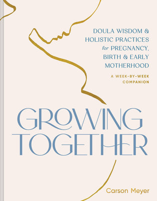 Cover Image for Growing Together: Doula Wisdom & Holistic Practices for Pregnancy, Birth & Early Motherhood -- Carson Meyer, Paperback