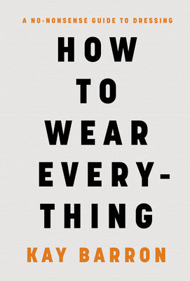 Cover Image for How to Wear Everything: A No-Nonsense Guide to Dressing -- Kay Barron, Hardcover