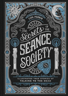 Cover Image for The Secrets of the Séance Society: Illustrated True Stories of Talking to the Dead -- Lisa Perrin, Hardcover
