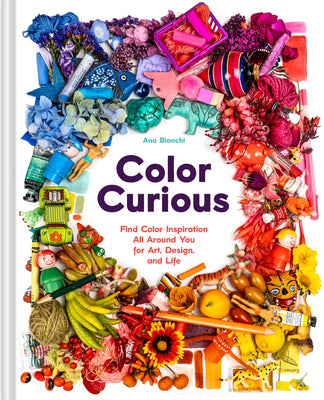 Cover Image for Color Curious: Find Color Inspiration All Around You for Art, Design, and Life -- Ana Bianchi, Hardcover